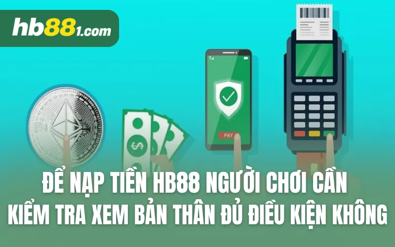 Để nạp tiền HB88 người chơi cần kiểm tra xem bản thân đủ điều kiện không