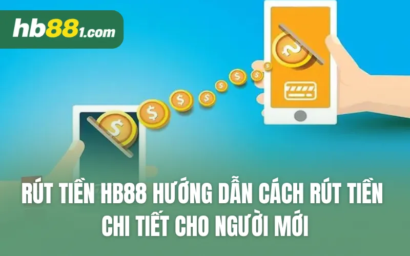 Rút tiền HB88 - Hướng dẫn cách rút tiền chi tiết cho người mới