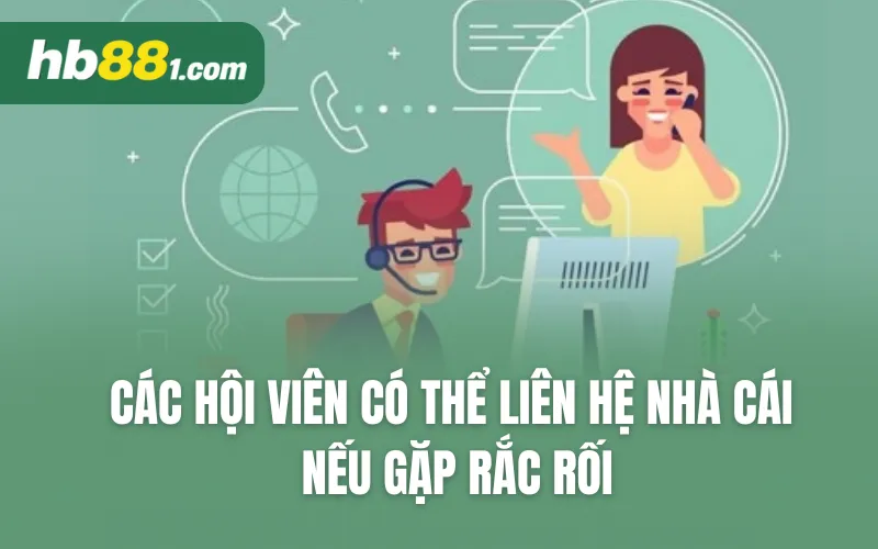 Các hội viên có thể liên hệ nhà cái nếu gặp rắc rối