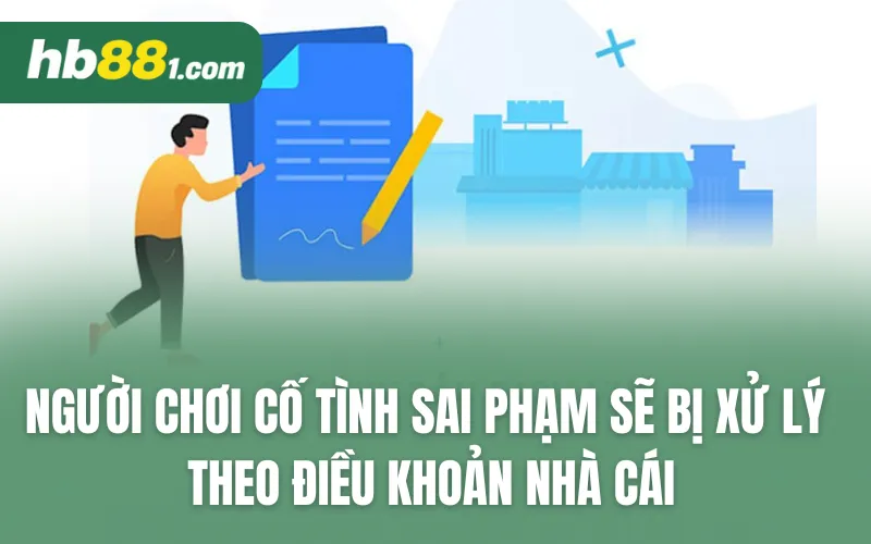 Người chơi cố tình sai phạm sẽ bị xử lý theo điều khoản nhà cái