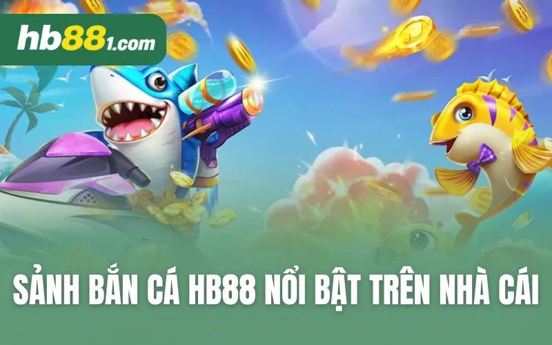 Một số sảnh bắn cá HB88 nổi bật trên nhà cái