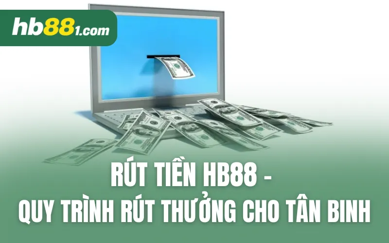 Rút Tiền HB88 - Quy Trình Rút Thưởng An Toàn Cho Tân Binh