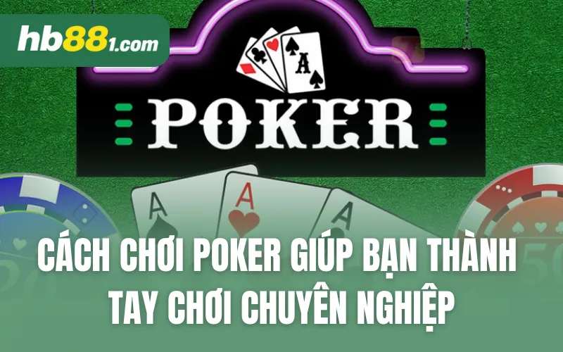 Cách Chơi Poker Giúp Bạn Thành Tay Chơi Chuyên Nghiệp