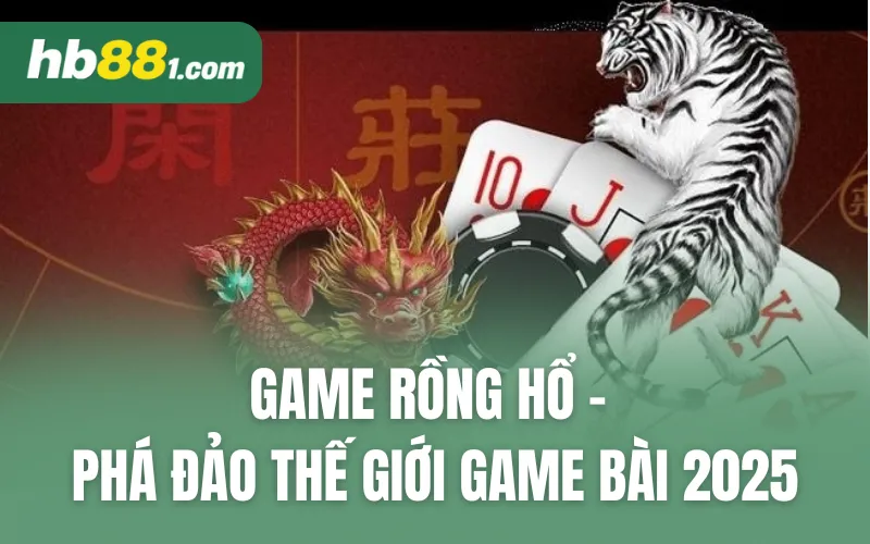 Game Rồng Hổ - Phá Đảo Thế Giới Game Bài 2025